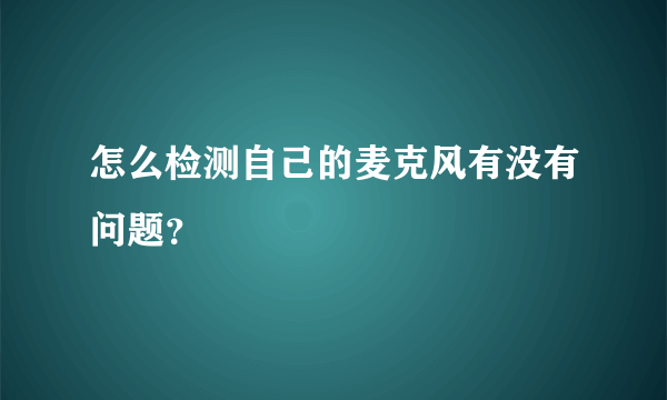 怎么检测自己的麦克风有没有问题？