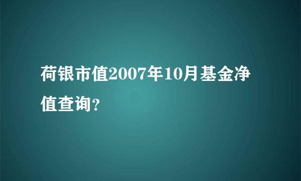 荷银市值2007年10月基金净值查询？