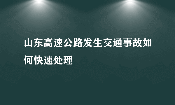 山东高速公路发生交通事故如何快速处理