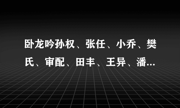 卧龙吟孙权、张任、小乔、樊氏、审配、田丰、王异、潘璋、4级兵种，知道的告诉下，要详细的，