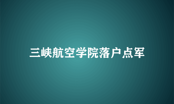 三峡航空学院落户点军