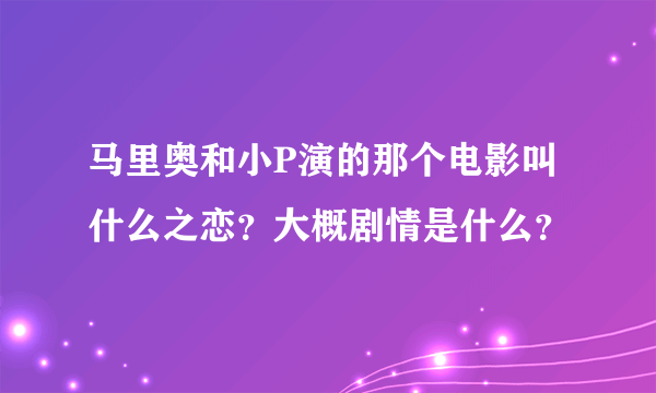 马里奥和小P演的那个电影叫什么之恋？大概剧情是什么？