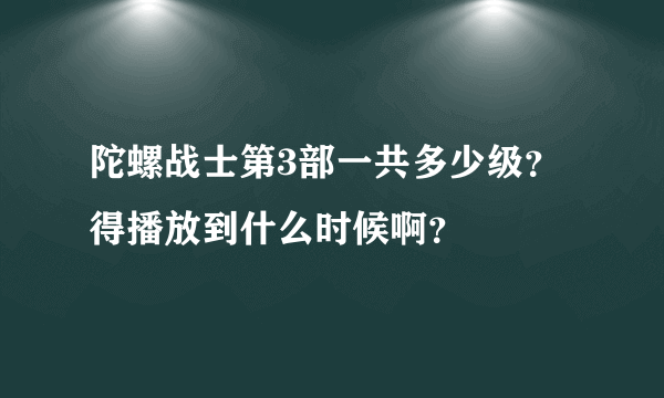 陀螺战士第3部一共多少级？得播放到什么时候啊？