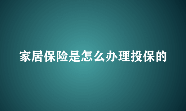 家居保险是怎么办理投保的