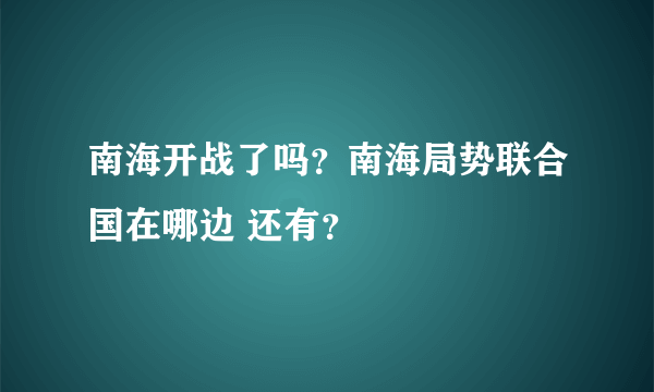 南海开战了吗？南海局势联合国在哪边 还有？