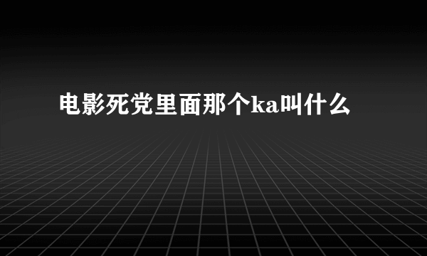 电影死党里面那个ka叫什么