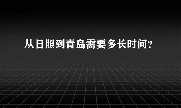 从日照到青岛需要多长时间？