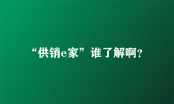 “供销e家”谁了解啊？