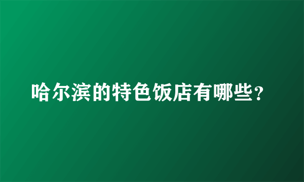 哈尔滨的特色饭店有哪些？