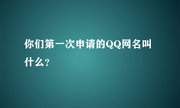 你们第一次申请的QQ网名叫什么？