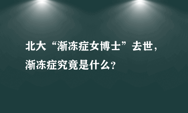 北大“渐冻症女博士”去世，渐冻症究竟是什么？