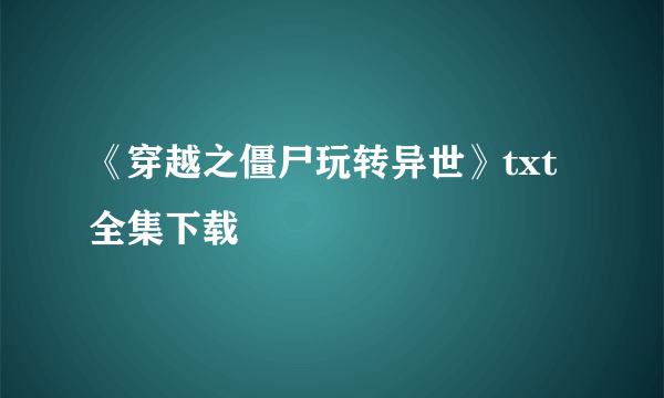 《穿越之僵尸玩转异世》txt全集下载