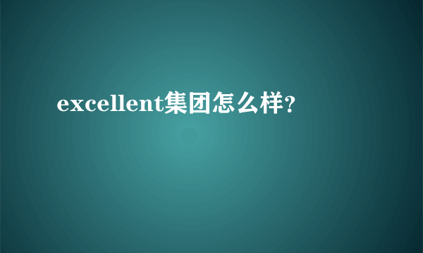 excellent集团怎么样？