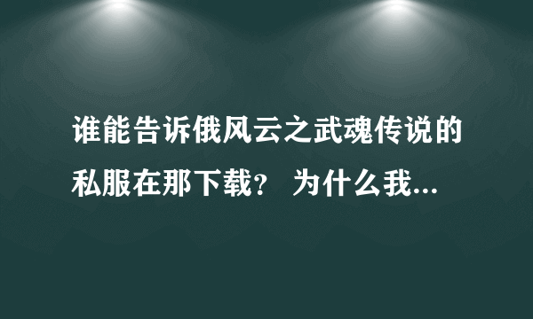 谁能告诉俄风云之武魂传说的私服在那下载？ 为什么我下载的都用不了。