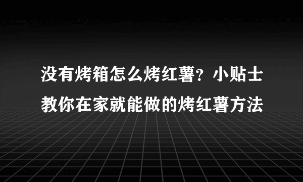 没有烤箱怎么烤红薯？小贴士教你在家就能做的烤红薯方法