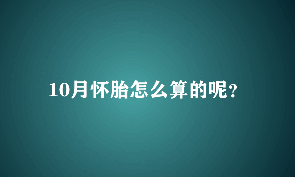 10月怀胎怎么算的呢？