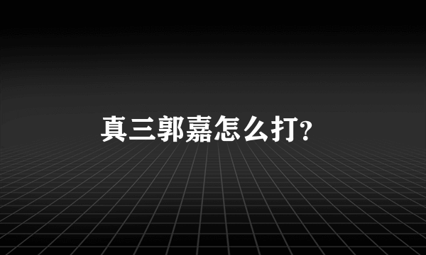 真三郭嘉怎么打？