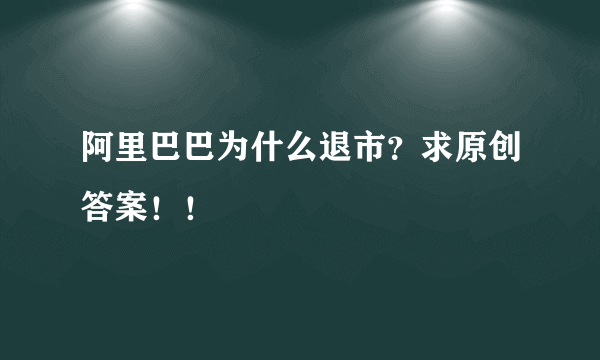 阿里巴巴为什么退市？求原创答案！！