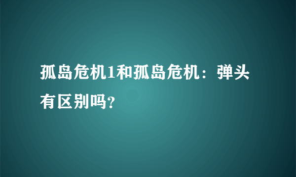 孤岛危机1和孤岛危机：弹头 有区别吗？