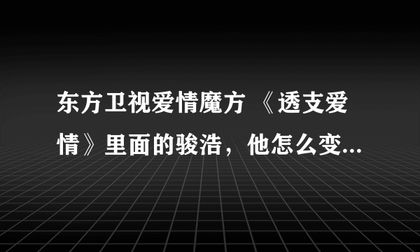 东方卫视爱情魔方 《透支爱情》里面的骏浩，他怎么变成啦旅游卫视的节目主持人，叫龚宇，他正在介绍温哥华