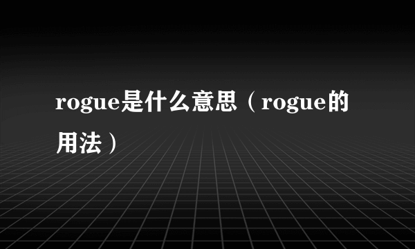 rogue是什么意思（rogue的用法）