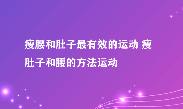 瘦腰和肚子最有效的运动 瘦肚子和腰的方法运动