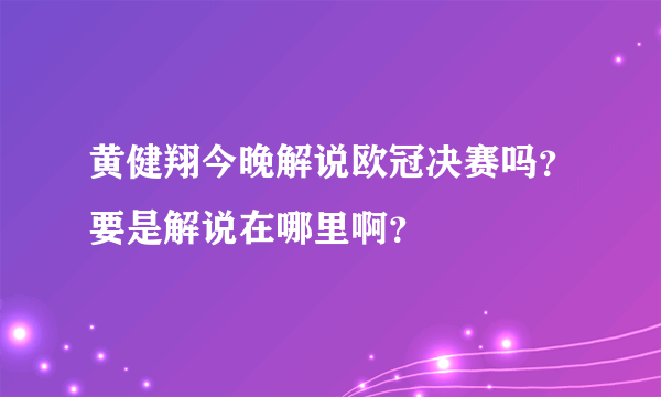 黄健翔今晚解说欧冠决赛吗？要是解说在哪里啊？