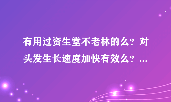 有用过资生堂不老林的么？对头发生长速度加快有效么？能快速长长么？