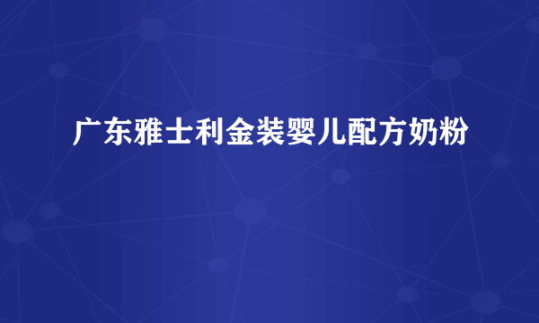 广东雅士利金装婴儿配方奶粉