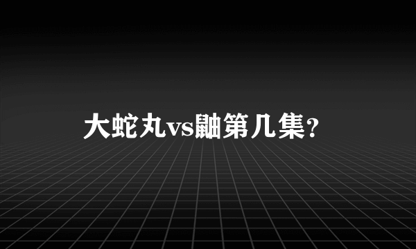 大蛇丸vs鼬第几集？