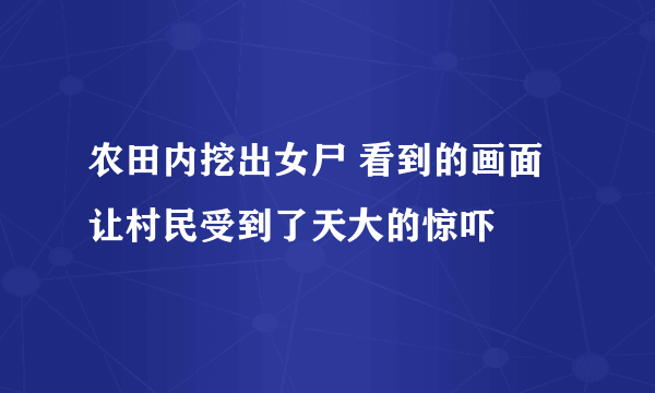 农田内挖出女尸 看到的画面让村民受到了天大的惊吓