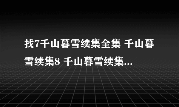 找7千山暮雪续集全集 千山暮雪续集8 千山暮雪续集小说？千山暮雪？