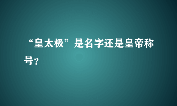 “皇太极”是名字还是皇帝称号？