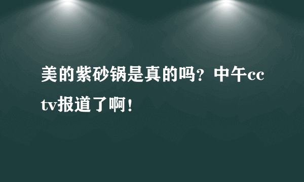 美的紫砂锅是真的吗？中午cctv报道了啊！