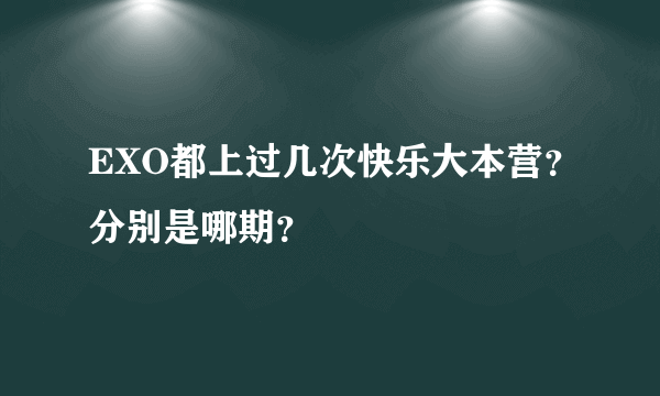 EXO都上过几次快乐大本营？分别是哪期？