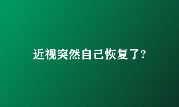 近视突然自己恢复了?