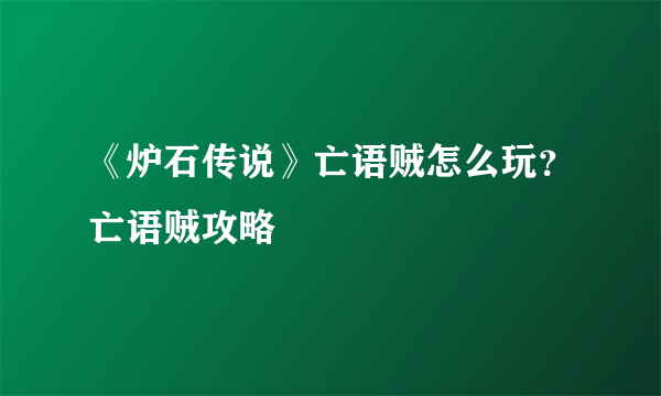 《炉石传说》亡语贼怎么玩？亡语贼攻略