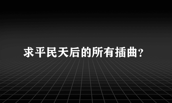 求平民天后的所有插曲？