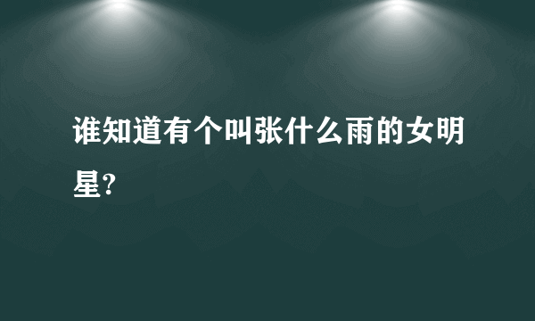 谁知道有个叫张什么雨的女明星?