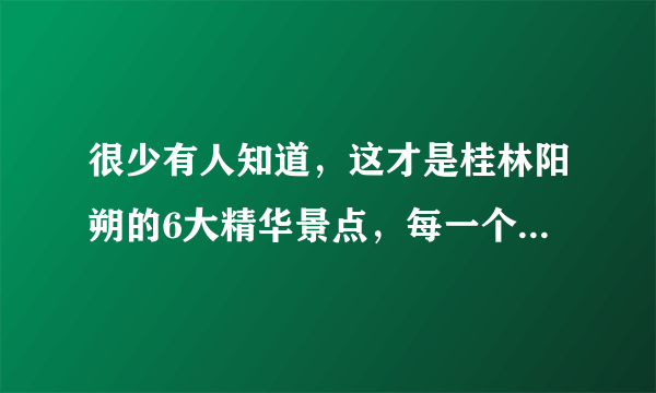 很少有人知道，这才是桂林阳朔的6大精华景点，每一个都深藏不露