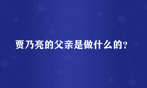 贾乃亮的父亲是做什么的？