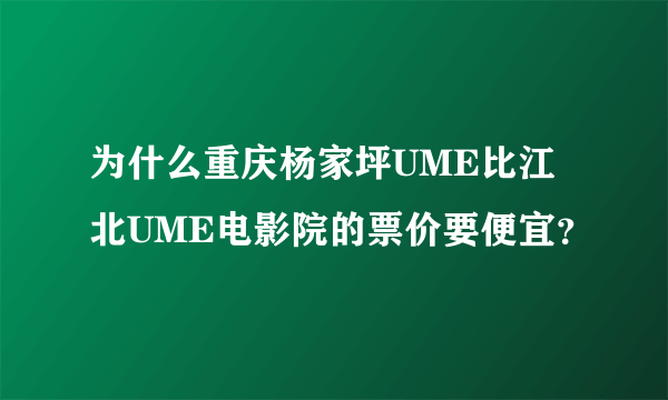 为什么重庆杨家坪UME比江北UME电影院的票价要便宜？