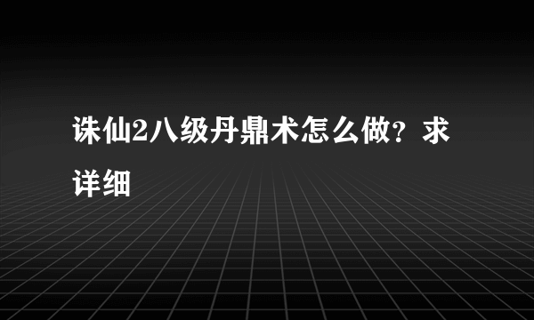 诛仙2八级丹鼎术怎么做？求详细