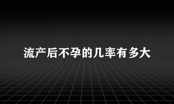 流产后不孕的几率有多大