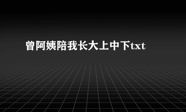 曾阿姨陪我长大上中下txt