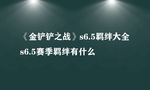 《金铲铲之战》s6.5羁绊大全 s6.5赛季羁绊有什么