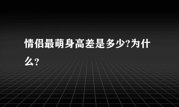 情侣最萌身高差是多少?为什么？