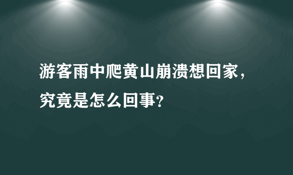 游客雨中爬黄山崩溃想回家，究竟是怎么回事？