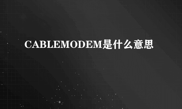 CABLEMODEM是什么意思