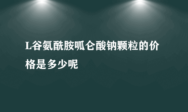 L谷氨酰胺呱仑酸钠颗粒的价格是多少呢